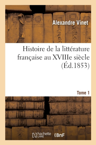 Histoire de la Litterature Francaise Au Xviiie Siecle. Tome 1 by Alexandre Vinet - Paperback