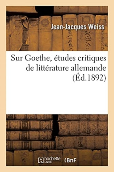 Sur Goethe, Etudes Critiques de Litterature Allemande by Jean-Jacques Weiss - Paperback