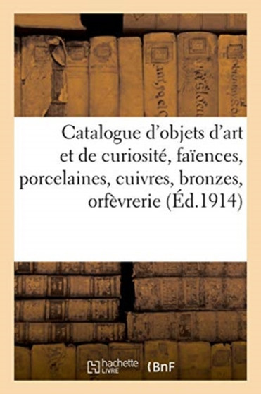 Catalogue d'Objets d'Art Et de Curiosite, Faiences, Porcelaines, Cuivres, Bronzes, Orfevrerie : Emaux de Limoges, Ivoires, Bois Sculptes Et Sculptures Diverses, Meubles Et Sieges, Tapisseries by Henri Leman - Paperback