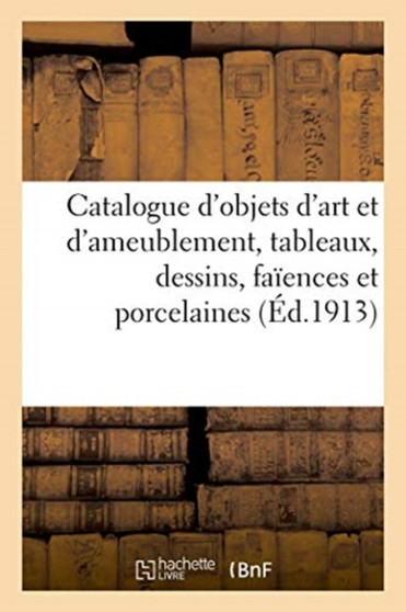 Catalogue d'Objets d'Art Et d'Ameublement, Tableaux, Dessins, Faiences Et Porcelaines, Bronzes d'Art : Et d'Ameublement, Pendules, Meubles Et Sieges, Objets Varies by Marius Paulme - Paperback