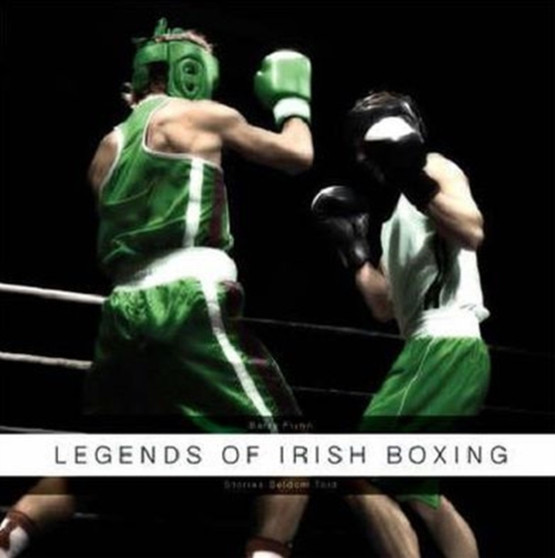 Legends of Irish Boxing : Stories Seldom Told by Barry Flynn - Hardback