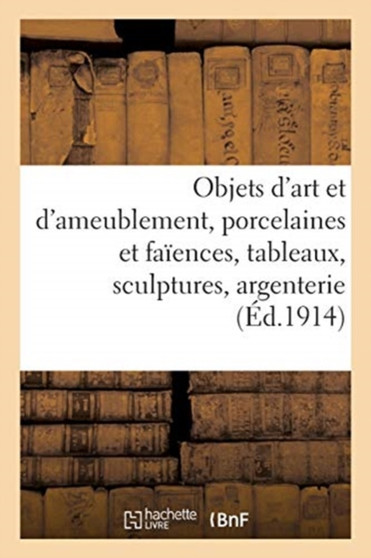 Objets d'Art Et d'Ameublement, Porcelaines Et Faiences, Tableaux, Sculptures, Argenterie : Objets de Vitrine, Objets Varies, Bronzes d'Art Et d'Ameublement, Meubles Et Sieges, Etoffes by Georges Guillaume - Paperback