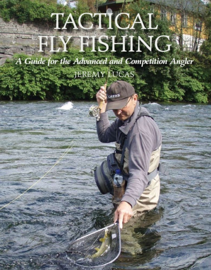 Tactical Fly Fishing : A Guide for the Advanced and Competition Angler by Jeremy Lucas - Hardback