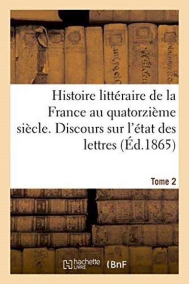 Histoire Litteraire de la France Au Quatorzieme Siecle. Discours Sur l'Etat Des Lettres Tome 2 by Michel-Levy Freres - Paperback