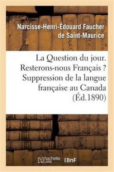 La Question Du Jour. Resterons-Nous Francais ? Suppression de la Langue Francaise Au Canada : . Le Canada Et Les Canadiens-Francais Pendant La Guerre Franco-Prussienne... by Narcisse-Henri-Edouard Faucher de Saint-Maurice - Paperback