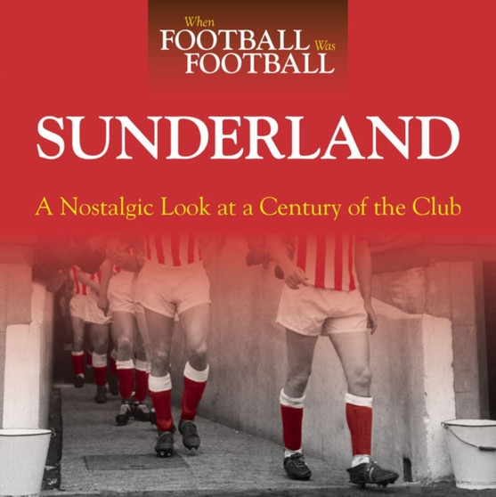 When Football Was Football: Sunderland : A Nostalgic Look at a Century of the Club by Paul Days - Hardback