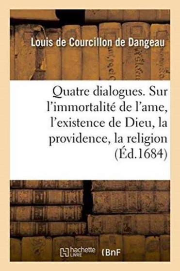 Quatre Dialogues. I. Sur l'Immortalite de l'Ame. II. Sur l'Existence de Dieu. III. : Sur La Providence. IV. Sur La Religion by Louis Courcillon de Dangeau - Paperback
