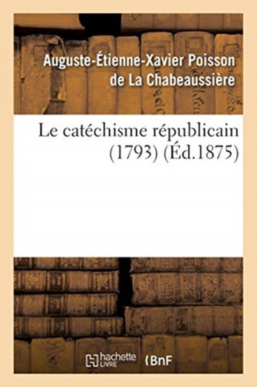 Le Catechisme Republicain 1793 by Auguste-Etienne-Xavier Poisson de la Chabeaussiere - Paperback
