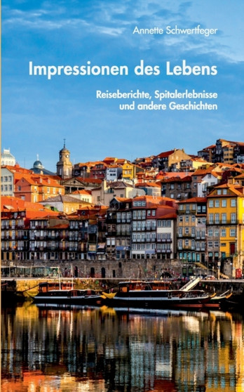 Impressionen des Lebens : Reiseberichte, Spitalerlebnisse und andere Geschichten by Annette Schwertfeger - Paperback