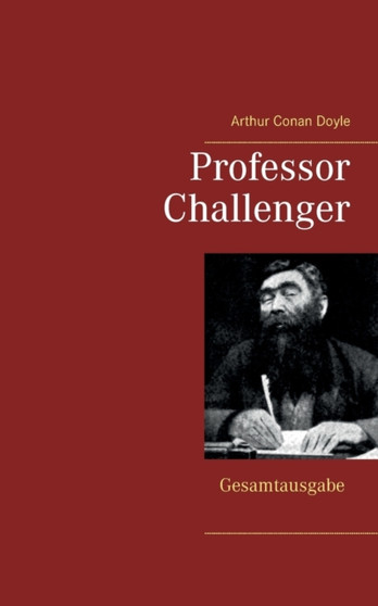 Professor Challenger - Gesamtausgabe : Die vergessene Welt, Im Giftstrom, Das Nebelland, Als die Erde schrie, Die Desintegrationsmaschine by Sir Arthur Conan Doyle - Paperback