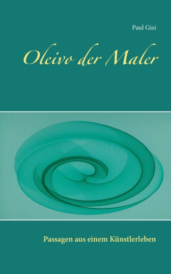 Oleivo der Maler : Passagen aus einem Kunstlerleben by Paul Gisi - Paperback