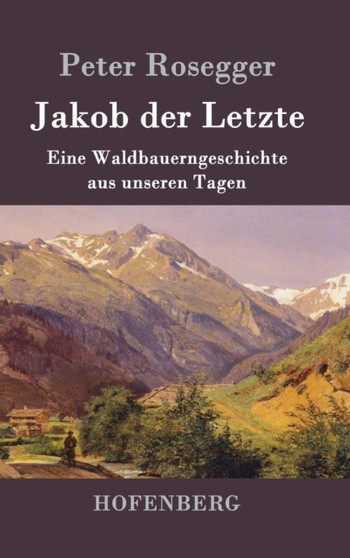 Jakob der Letzte : Eine Waldbauerngeschichte aus unseren Tagen by Peter Rosegger - Hardback