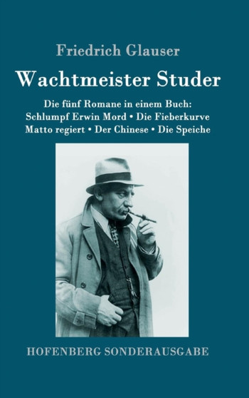 Wachtmeister Studer Die funf Romane in einem Buch : Schlumpf Erwin Mord / Die Fieberkurve / Matto regiert / Der Chinese / Die Speiche by Friedrich Glauser - Hardback