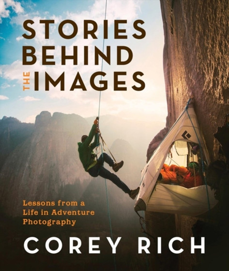 Stories Behind the Images : Lessons from a Life in Adventure Photography by Corey Rich - Paperback
