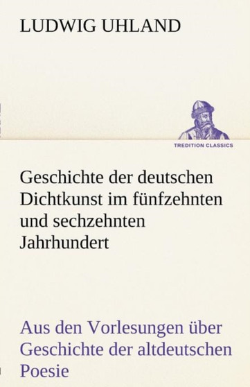 Geschichte Der Deutschen Dichtkunst Im Funfzehnten Und Sechzehnten Jahrhundert by Ludwig Uhland - Paperback