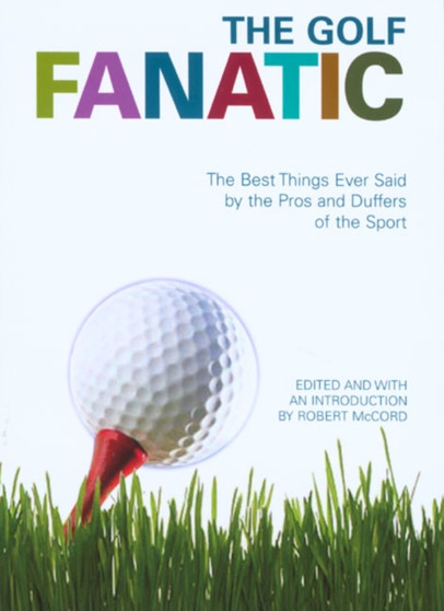 The Golf Fanatic : The Best Things Ever Said About the Game of Birdies, Eagles, and Hole-in-ones by Robert McCord - Paperback