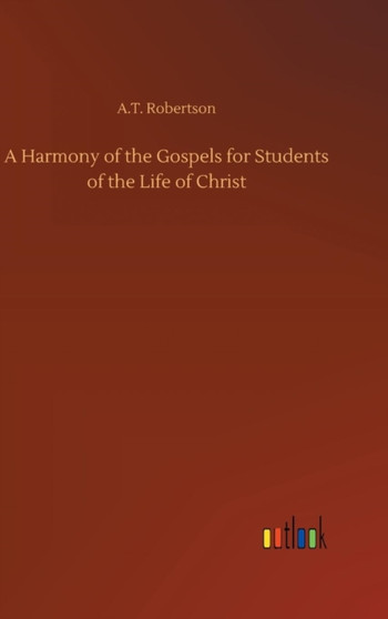 A Harmony of the Gospels for Students of the Life of Christ by A T Robertson - Hardback