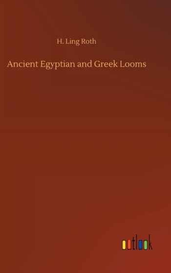 Ancient Egyptian and Greek Looms by H Ling Roth - Hardback