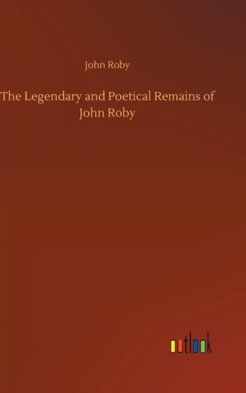 The Legendary and Poetical Remains of John Roby by John Roby - Hardback