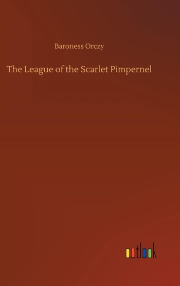 The League of the Scarlet Pimpernel by Baroness Orczy - Hardback