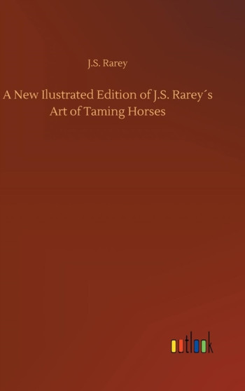 A New Ilustrated Edition of J.S. Rarey??s Art of Taming Horses by J S Rarey - Hardback