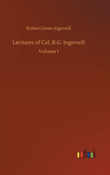 Lectures of Col. R.G. Ingersoll by Robert Green Ingersoll - Hardback