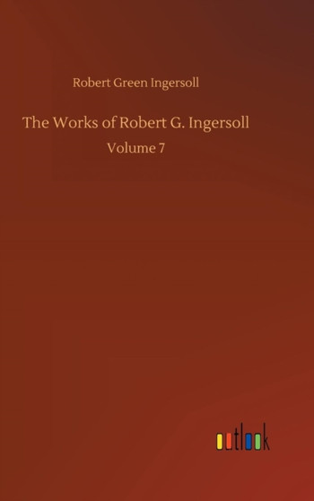 The Works of Robert G. Ingersoll by Robert Green Ingersoll - Hardback