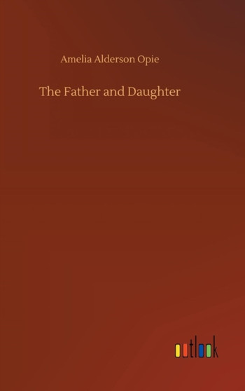 The Father and Daughter by Amelia Alderson Opie - Hardback