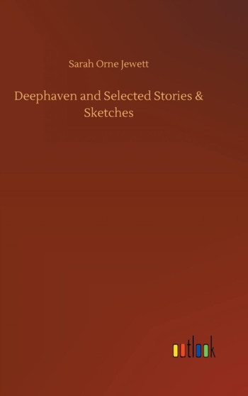 Deephaven and Selected Stories & Sketches by Sarah Orne Jewett - Hardback