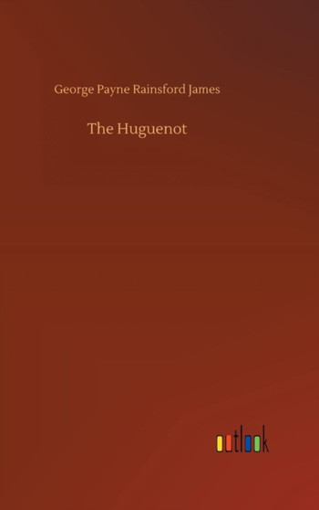 The Huguenot by George Payne Rainsford James - Hardback