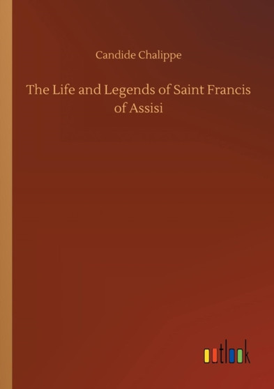 The Life and Legends of Saint Francis of Assisi by Candide Chalippe - Paperback