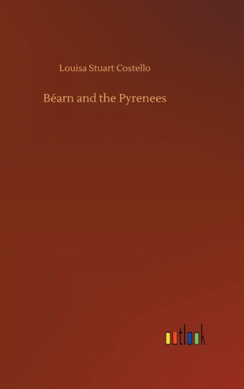 Bearn and the Pyrenees by Louisa Stuart Costello - Hardback