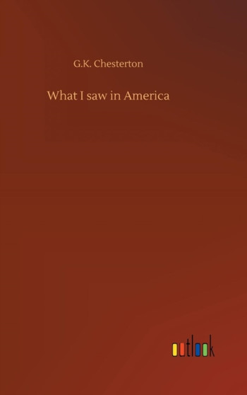 What I Saw in America by G K Chesterton - Hardback