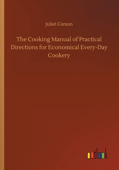 The Cooking Manual of Practical Directions for Economical Every-Day Cookery by Juliet Corson - Paperback