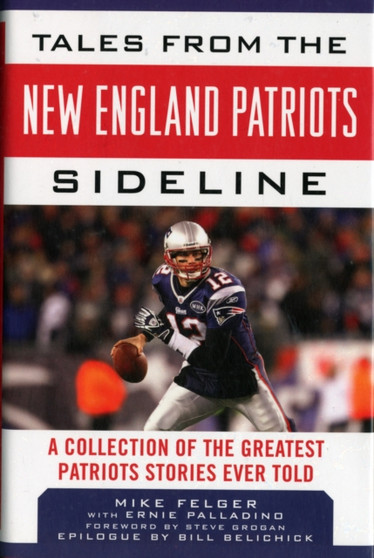 Tales from the New England Patriots Sideline : A Collection of the Greatest Patriots Stories Ever Told by Mike Felger - Hardback