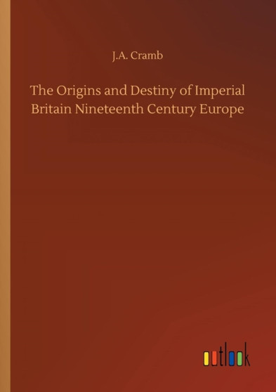 The Origins and Destiny of Imperial Britain Nineteenth Century Europe by J A Cramb - Paperback