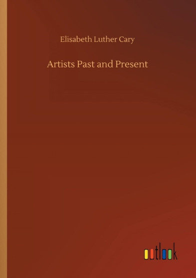 Artists Past and Present by Elisabeth Luther Cary - Paperback