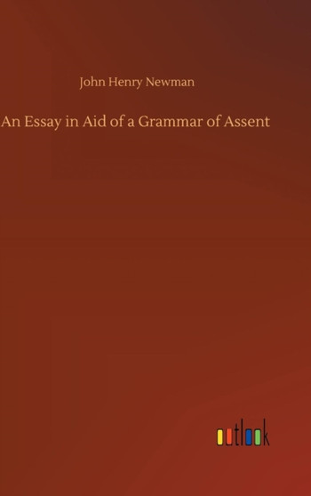 An Essay in Aid of a Grammar of Assent by John Henry Newman - Hardback