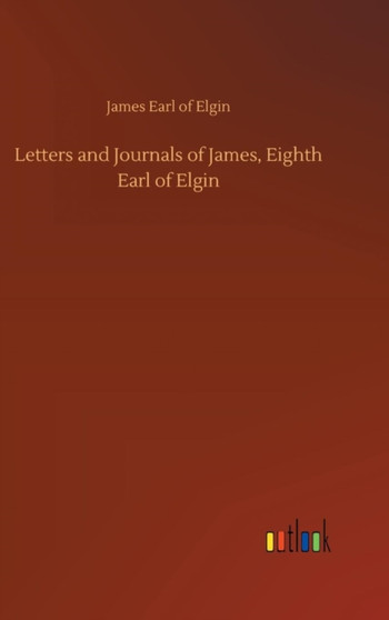 Letters and Journals of James, Eighth Earl of Elgin by James Earl of Elgin - Hardback