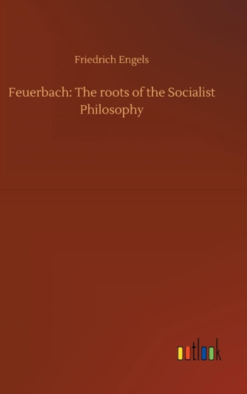 Feuerbach : The Roots of the Socialist Philosophy by Friedrich Engels - Hardback