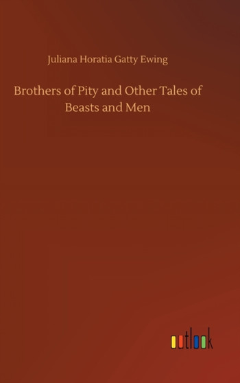 Brothers of Pity and Other Tales of Beasts and Men by Juliana Horatia Gatty Ewing - Hardback