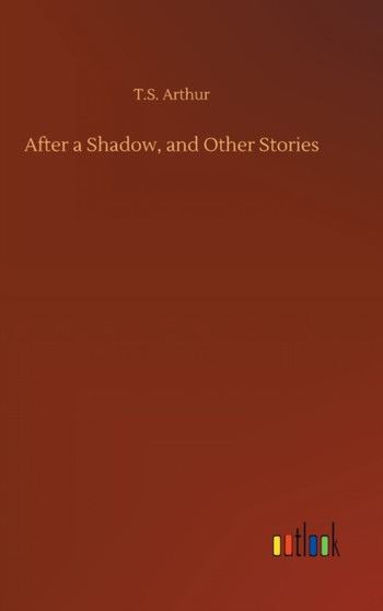 After a Shadow, and Other Stories by T S Arthur - Hardback