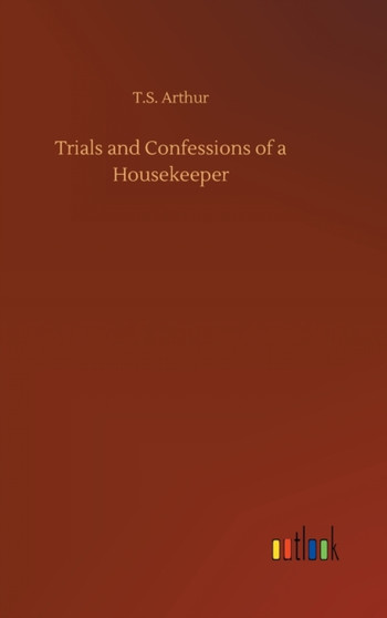 Trials and Confessions of a Housekeeper by T S Arthur - Hardback