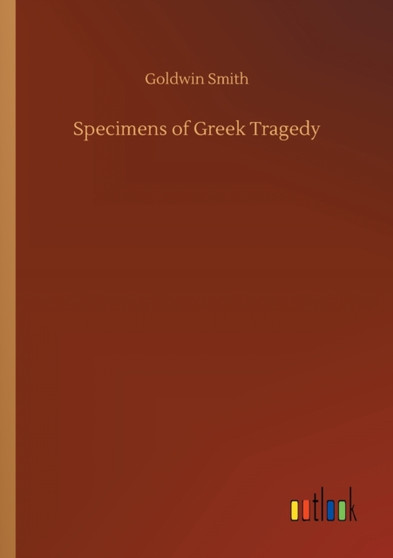 Specimens of Greek Tragedy by Goldwin Smith - Paperback
