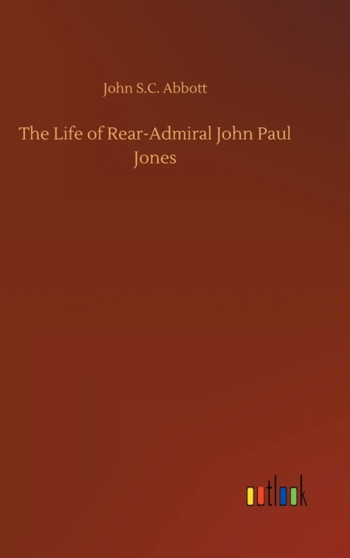 The Life of Rear-Admiral John Paul Jones by John S C Abbott - Hardback