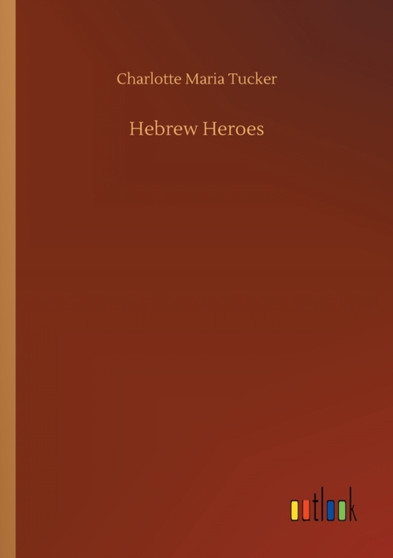 Hebrew Heroes by Charlotte Maria Tucker - Paperback
