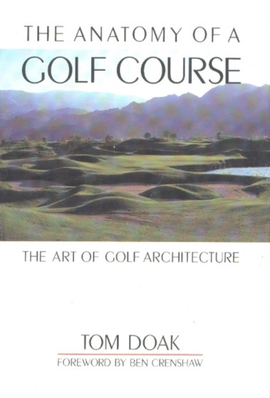 Anatomy of a Golf Course : The Art of Golf Architecture by Tom Doak - Hardback