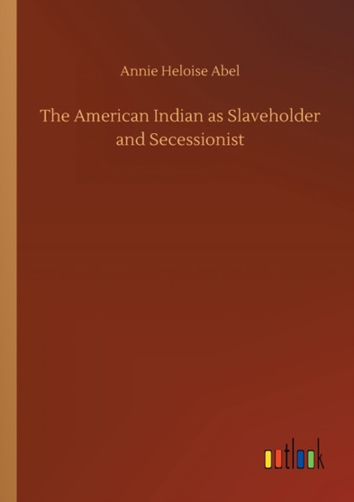 The American Indian as Slaveholder and Secessionist by Annie Heloise Abel - Paperback