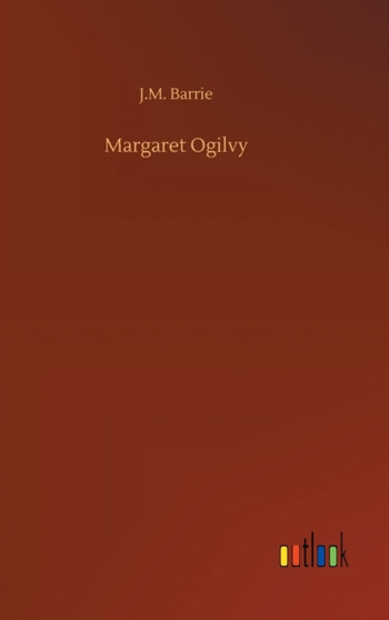 Margaret Ogilvy by J M Barrie - Hardback