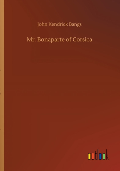 Mr. Bonaparte of Corsica by John Kendrick Bangs - Paperback